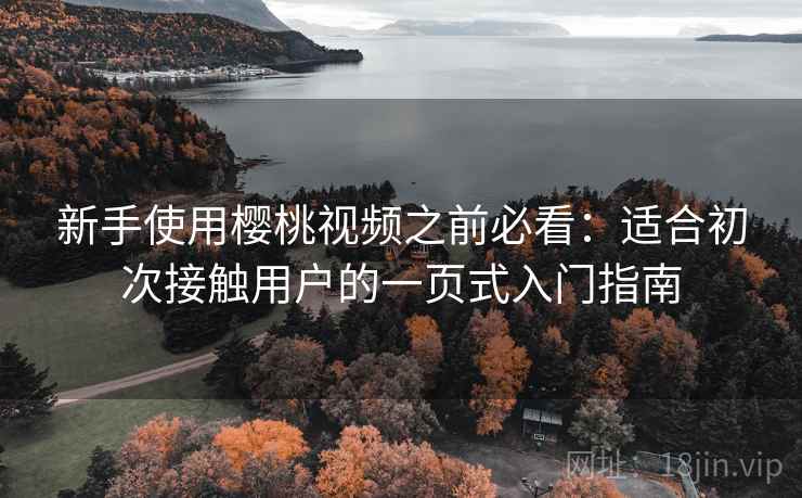 新手使用樱桃视频之前必看:适合初次接触用户的一页式入门指南 新手使用樱桃视频之前必看:适合初次接触用户的一页式入门指南