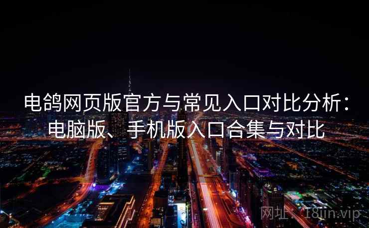 电鸽网页版官方与常见入口对比分析:电脑版、手机版入口合集与对比 电鸽网页版官方与常见入口对比分析:电脑版、手机版入口合集与对比