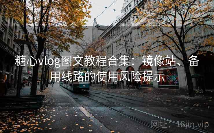 糖心vlog图文教程合集：镜像站、备用线路的使用风险提示